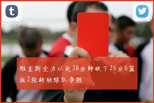 维金斯全力以赴38分钟砍下26分6篮板2抢断助球队争胜