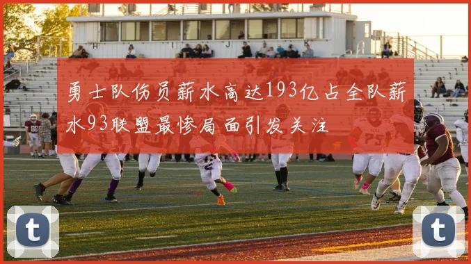 勇士队伤员薪水高达193亿占全队薪水93联盟最惨局面引发关注