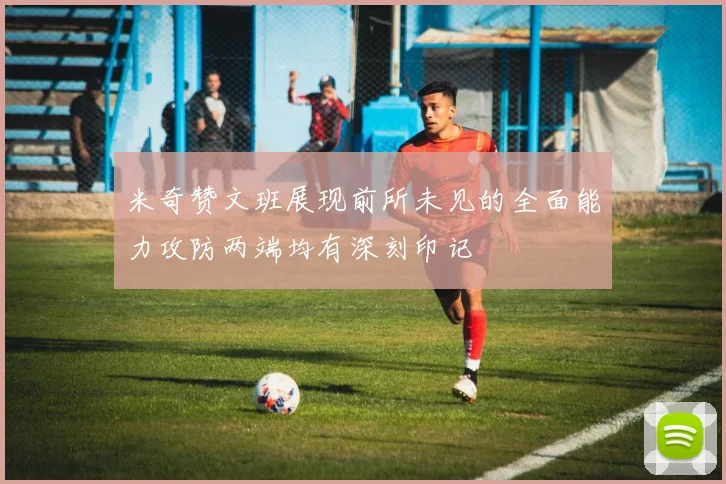米奇赞文班展现前所未见的全面能力攻防两端均有深刻印记
