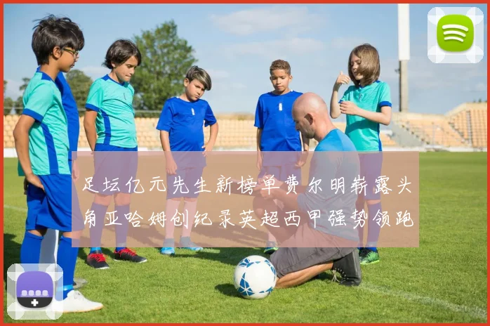 足坛亿元先生新榜单费尔明崭露头角亚哈姆创纪录英超西甲强势领跑
