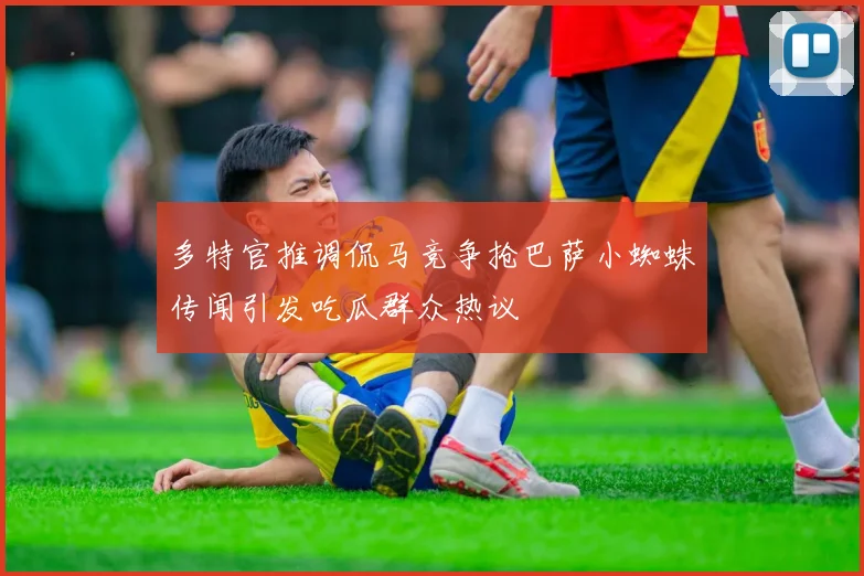 多特官推调侃马竞争抢巴萨小蜘蛛传闻引发吃瓜群众热议