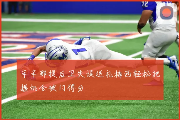 辛辛那提后卫失误送礼梅西轻松把握机会破门得分