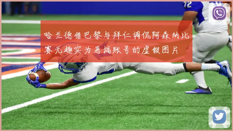 哈兰德借巴黎与拜仁调侃阿森纳比赛无趣实为恶搞账号的虚假图片
