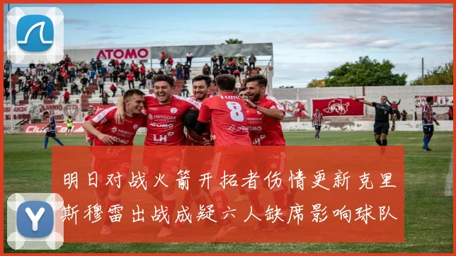 明日对战火箭开拓者伤情更新克里斯穆雷出战成疑六人缺席影响球队实力