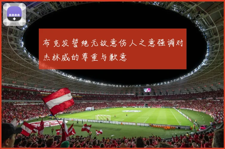 布克发誓绝无故意伤人之意强调对杰林威的尊重与歉意