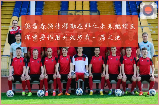 德雷森期待穆勒在拜仁未来继续发挥重要作用并始终有一席之地