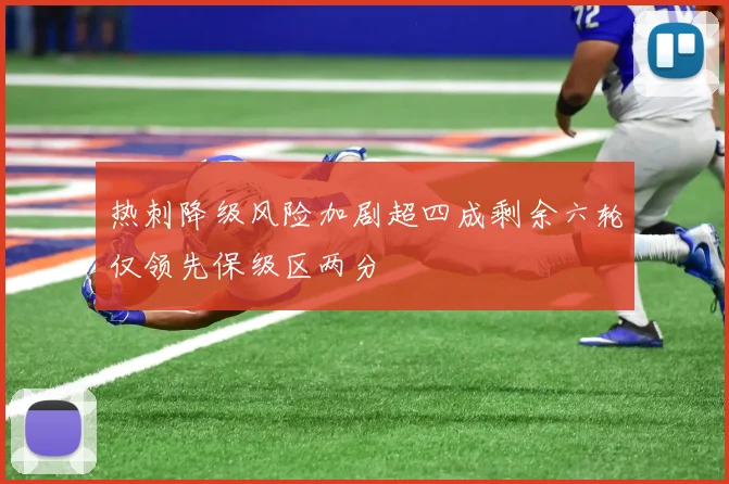 热刺降级风险加剧超四成剩余六轮仅领先保级区两分